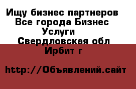 Ищу бизнес партнеров - Все города Бизнес » Услуги   . Свердловская обл.,Ирбит г.